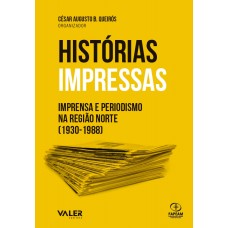HISTÓRIAS IMPRESSAS - IMPRENSA E PERIODISMO NA REGIÃO NORTE (1930-1988)